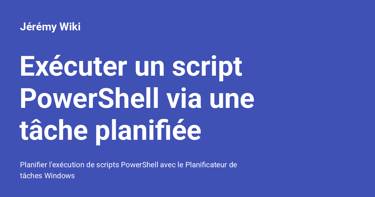 Exécuter un script PowerShell via une tâche planifiée - Jérémy Wiki